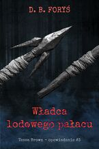 Okładka - Tessa Brown (#5). Władca lodowego pałacu - opowiadanie #3 - D. B. Foryś