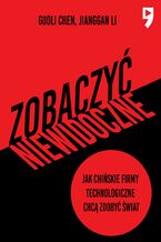 Okładka - Zobaczyć niewidoczne. Jak chińskie firmy technologiczne chcą zdobyć świat - Guoli Chen, Jianggan Li