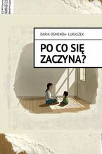 Okładka - PO CO SIĘ ZACZYNA? - Daria Osmenda-Łukaszek