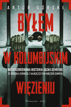 Okładka - Byłem w kolumbijskim więzieniu - Artur Górski, Jacek Semerga