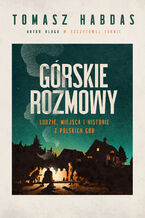 Okładka - Górskie rozmowy. Ludzie, miejsca i historie z polskich gór - Tomasz Habdas
