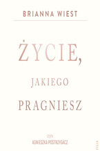 Okładka - Życie, jakiego pragniesz - Brianna Wiest