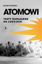 Okładka - Atomowi. Testy nuklearne na ludziach - Łukasz Dynowski