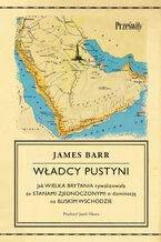 Okładka - Władcy pustyni. Jak Wielka Brytania rywalizowała ze Stanami Zjednoczonymi o dominację na Bliskim Wschodzie - James Barr