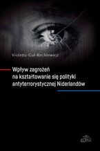 Okładka - Wpływ zagrożeń na kształtowanie się polityki antyterrorystycznej Niderlandów - Violetta Gul-Rechlewicz