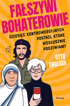 Okładka - Fałszywi bohaterowie. Dziesięć kontrowersyjnych postaci, które niesłusznie podziwiamy - Otto English