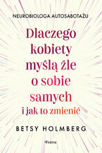 Okładka - Dlaczego kobiety myślą źle o sobie samych i jak to zmienić - Betsy Holmberg
