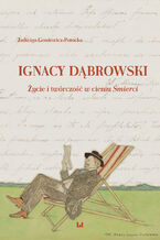 Okładka - Ignacy Dąbrowski. Życie i twórczość w cieniu Śmierci - Jadwiga Goniewicz-Potocka
