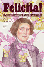 Okładka - Felicita! Psychobiografia Felicity Vestvali - Piotr Szarota