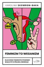 Okładka - Feminizm to weganizm. Dlaczego feministki powinny walczyć o prawa zwierząt - Karolina Skowron-Baka