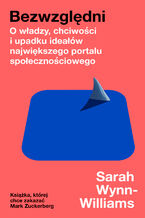 Okładka - Bezwzględni. O władzy, chciwości i upadku ideałów największego portalu społecznościowego - Sarah Wynn-Williams