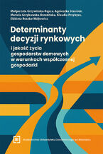 Okładka - Determinanty decyzji rynkowych i jakość życia gospodarstw domowych w warunkach współczesnej gospodarki - Małgorzata Grzywińska-Rąpca, Agnieszka Stanimir, Mariola Grzybowska-Brzezińska, Klaudia Przybysz,  Elżbieta Roszko-Wójtowicz