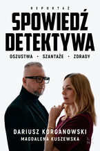 Okładka - Spowiedź detektywa. Oszustwa, szantaże, zdrady - Dariusz Korganowski, Magdalena Kuszewska