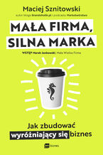 Okładka - Mała firma, silna marka. Jak zbudować wyróżniający się biznes - Maciej Sznitowski