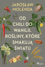 Okładka - Od chili do wanilii. Rośliny, które smakują światu - Jarosław Molenda