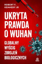 Okładka - Ukryta prawda o Wuhan. Globalny wyścig zbrojeń biologicznych - Robert F. Kennedy