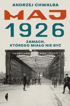 Okładka - Maj 1926. Zamach, którego miało nie być - Andrzej Chwalba