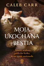 Okładka - Moja ukochana bestia. Masza, ocalona półdzika kotka, która mnie uratowała - Caleb Carr