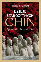Okładka - Dzieje starożytnych Chin. Dynastie Qin i Zachodnich Han - Maciej Kuczyński