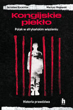 Okładka - Kongijskie piekło. Polak w afrykańskim więzieniu. Historia prawdziwa - Jarosław Kocemba, Mariusz Majewski