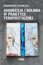 Okładka - Anoreksja i bulimia w praktyce terapeutycznej - Małgorzata Talarczyk
