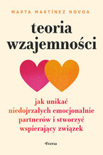 Okładka - Teoria wzajemności. Jak unikać niedojrzałych emocjonalnie partnerów i stworzyć wspierający związek - Marta Martínez-Novoa