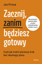 Okładka - Zacznij, zanim będziesz gotowy. Czyli jak zrobić pierwszy krok bez idealnego planu - Jon Prince