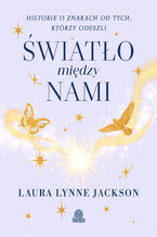 Okładka - Światło między nami. Historie o znakach od tych, którzy odeszli - Laura Lynne Jackson