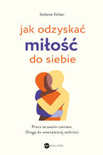 Okładka - Jak odzyskać miłość do siebie. Praca ze swoim cieniem. Droga do wewnętrznej wolności - Stefanie Korber