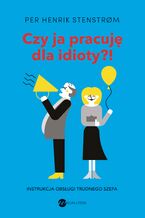 Okładka - Czy ja pracuję dla idioty?!. Instrukcja obsługi trudnego szefa - Per Henrik Stenstrm