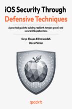 Okładka - iOS Security Through Defensive Techniques. A practical guide to building resilient, tamper-proof, and secure iOS applications - Deya Elkhawaldeh, Dave Poirier