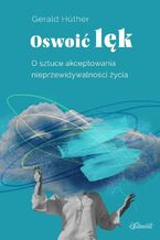 Oswoić lęk. O sztuce akceptowania nieprzewidywalności życia