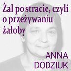 Okładka - Żal po stracie, czyli o przeżywaniu żałoby - Anna Dodziuk