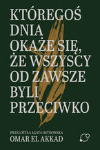 Okładka - Któregoś dnia okaże się, że wszyscy od zawsze byli przeciwko - Omar El Akkad
