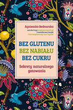Okładka - Bez glutenu, bez nabiału, bez cukru. Sekrety naturalnego gotowania - Agnieszka Bednarska