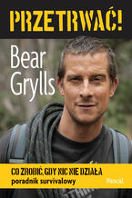 Okładka - Przetrwać. Co zrobić, gdy nic nie działa. Poradnik survivalowy - Bear Grylls