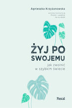 Okładka - Żyj po swojemu. Jak zwolnić w szybkim świecie - Agnieszka Krzyżanowska