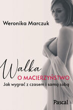 Okładka - Walka o macierzyństwo. Jak wygrać z czasem i samą sobą - Weronika Marczuk