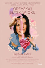 Okładka - Odzyskaj błysk w oku. Naucz się słuchać swojego wewnętrznego głosu, zacznij żyć tu i teraz - Barbara Pasek