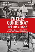 Okładka - Chcesz cukierka? Idź do Gierka. Wspomnienia z dzieciństwa w złotej dekadzie gierkowskiej - Małgorzata Czapczyńska, Marcin Ziętkiewicz