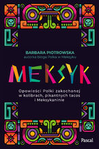 Okładka - Meksyk. Opowieści Polki zakochanej w kolibrach, pikantnych tacos i Meksykaninie - Barbara Piotrowska