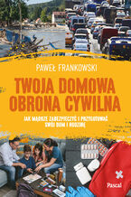 Okładka - Twoja domowa obrona cywilna. Jak mądrze zabezpieczyć i przygotować swój dom i rodzinę - Paweł Frankowski