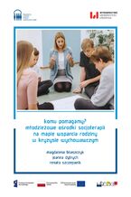 Okładka - Komu pomagamy? Młodzieżowe ośrodki socjoterapii na mapie wsparcia rodziny w kryzysie wychowawczym - Magdalena Błaszczyk, Joanna Dytrych, Renata Szczepanik