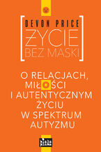 Okładka - Życie bez maski. O relacjach, miłości i autentycznym życiu w spektrum autzymu - Devon Price