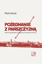 Okładka - Pożegnanie z pańszczyzną. Historia gospodarcza Polski od rozbiorów do dziś - prof. Piotr Koryś