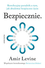 Okładka - Bezpiecznie. Rewolucyjny poradnik o tym, jak zbudować bezpieczne życie - Amir Levine