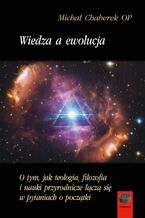 Okładka - Wiedza a ewolucja. O tym, jak teologia, filozofia i nauki przyrodnicze łączą się w pytaniach o początki - Michał Chaberek OP