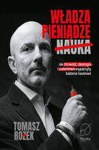 Okładka - Władza, Pieniądze, Nauka. Jak chciwość, ideologia i szaleństwo wypaczyły badania naukowe - dr Tomasz Rożek