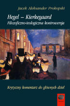 Okładka - Hegel  Kierkegaard. Filozoficzno-teologiczna kontrowersja. Krytyczny komentarz do głównych dzieł - Jacek Aleksander Prokopski