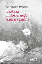 Okładka - Ekstaza miłosiernego Samarytanina - ks. Andrzej Draguła